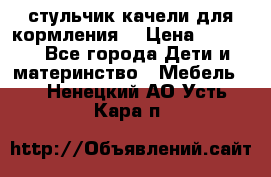 стульчик качели для кормления  › Цена ­ 8 000 - Все города Дети и материнство » Мебель   . Ненецкий АО,Усть-Кара п.